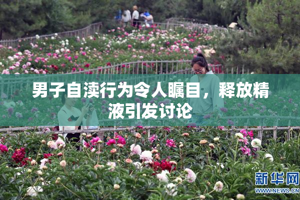 男子自渎行为令人瞩目，释放精液引发讨论