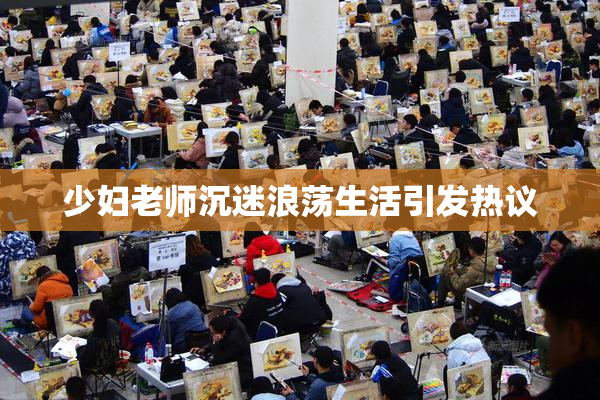少妇老师沉迷浪荡生活引发热议
