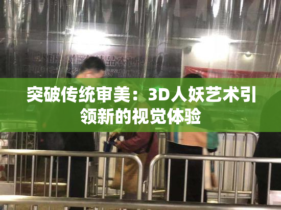 突破传统审美：3D人妖艺术引领新的视觉体验