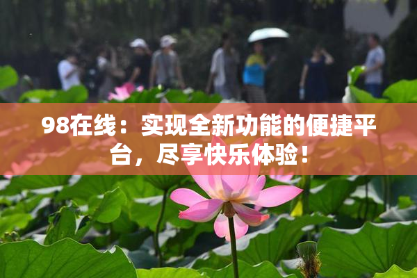 98在线：实现全新功能的便捷平台，尽享快乐体验！