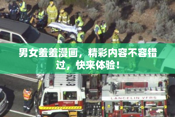 男女羞羞漫画，精彩内容不容错过，快来体验！