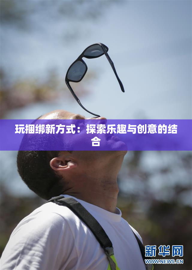 玩捆绑新方式：探索乐趣与创意的结合