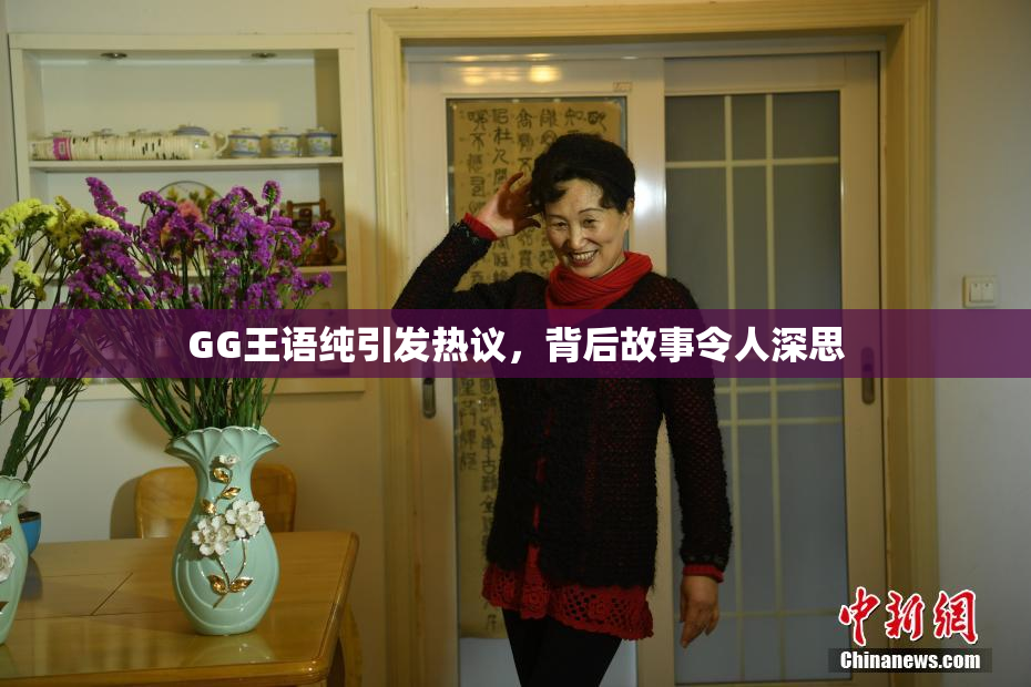 GG王语纯引发热议，背后故事令人深思
