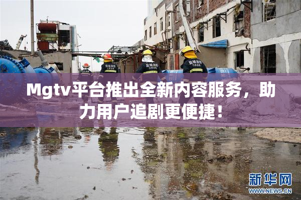 Mgtv平台推出全新内容服务，助力用户追剧更便捷！
