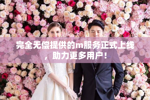 完全无偿提供的m服务正式上线，助力更多用户！