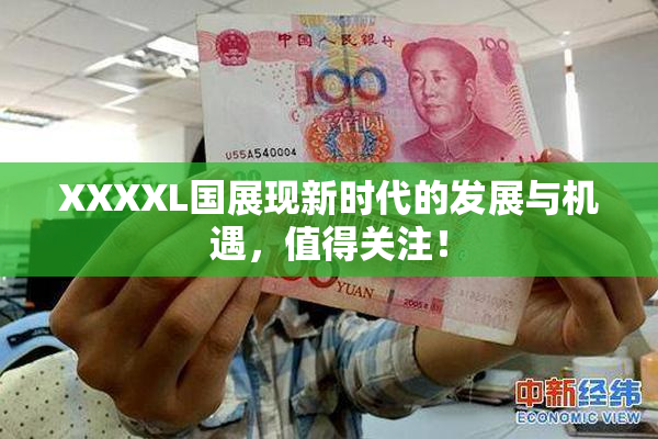 XXXXL国展现新时代的发展与机遇，值得关注！