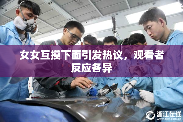 女女互摸下面引发热议，观看者反应各异