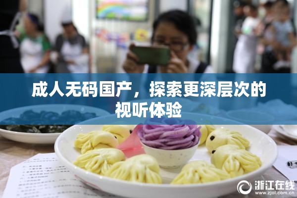 成人无码国产，探索更深层次的视听体验