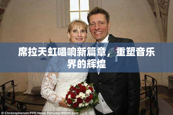 席拉天虹唱响新篇章，重塑音乐界的辉煌