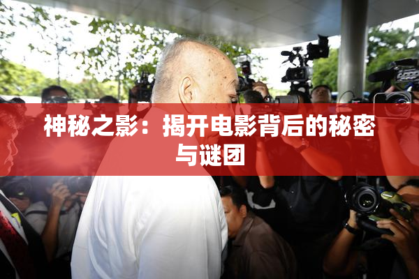 神秘之影：揭开电影背后的秘密与谜团