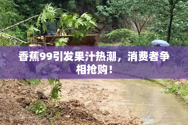 香蕉99引发果汁热潮，消费者争相抢购！