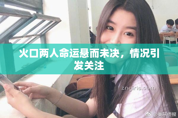火口两人命运悬而未决，情况引发关注