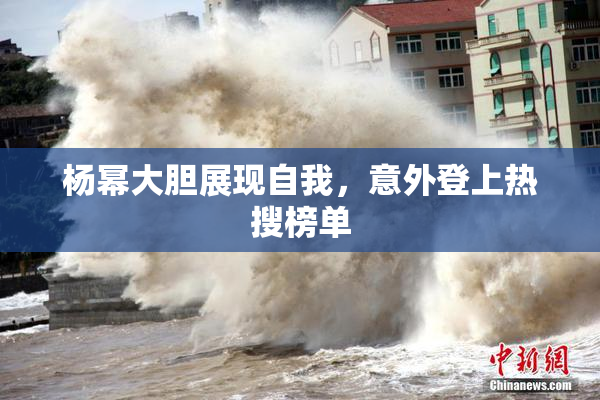 杨幂大胆展现自我，意外登上热搜榜单