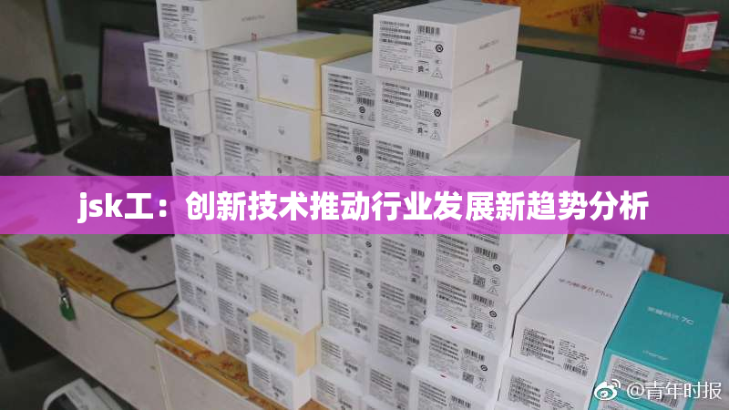 jsk工：创新技术推动行业发展新趋势分析
