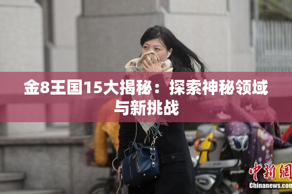 金8王国15大揭秘：探索神秘领域与新挑战