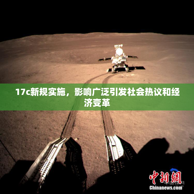 17c新规实施，影响广泛引发社会热议和经济变革