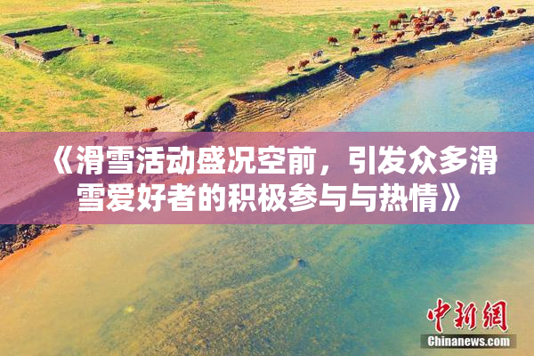 《滑雪活动盛况空前，引发众多滑雪爱好者的积极参与与热情》
