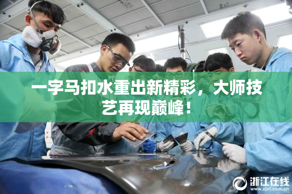 一字马扣水重出新精彩，大师技艺再现巅峰！