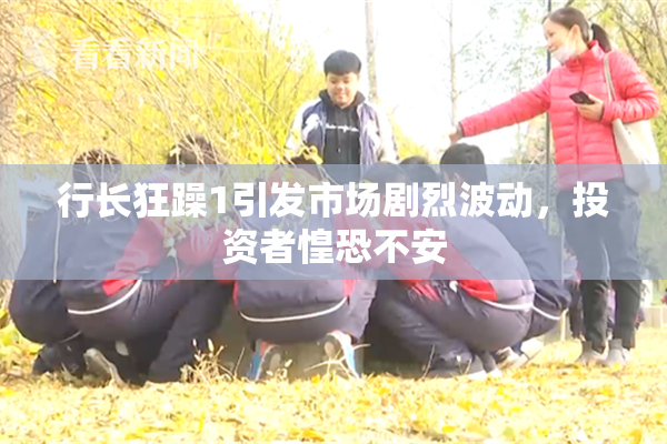 行长狂躁1引发市场剧烈波动,投资者惶恐不安