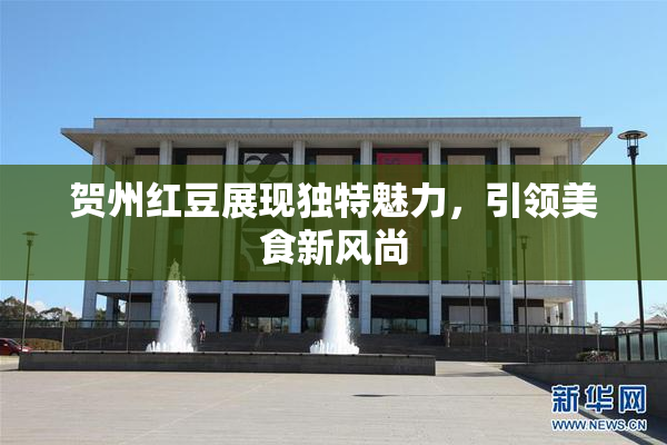 贺州红豆展现独特魅力，引领美食新风尚