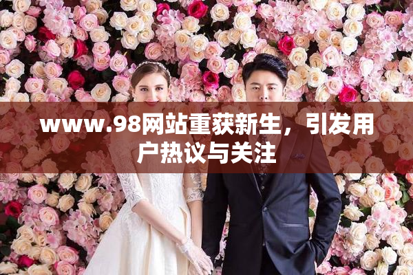 www.98网站重获新生，引发用户热议与关注