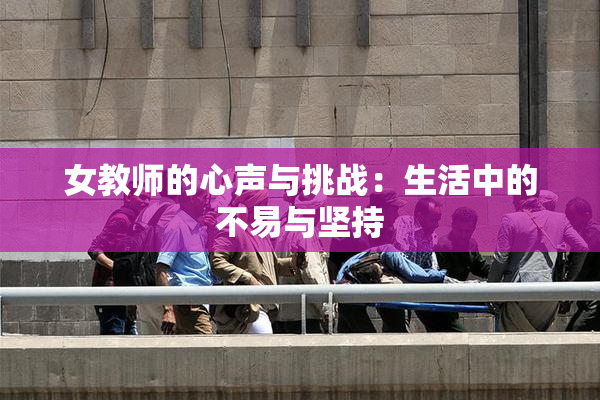 女教师的心声与挑战：生活中的不易与坚持