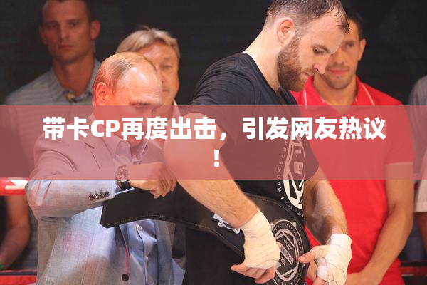 带卡CP再度出击，引发网友热议！