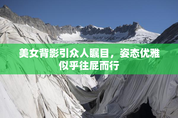 美女背影引众人瞩目，姿态优雅似乎往屁而行