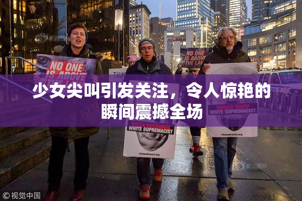 少女尖叫引发关注，令人惊艳的瞬间震撼全场