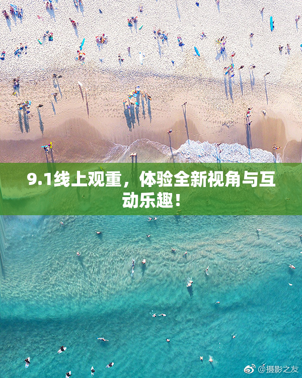 9.1线上观重，体验全新视角与互动乐趣！