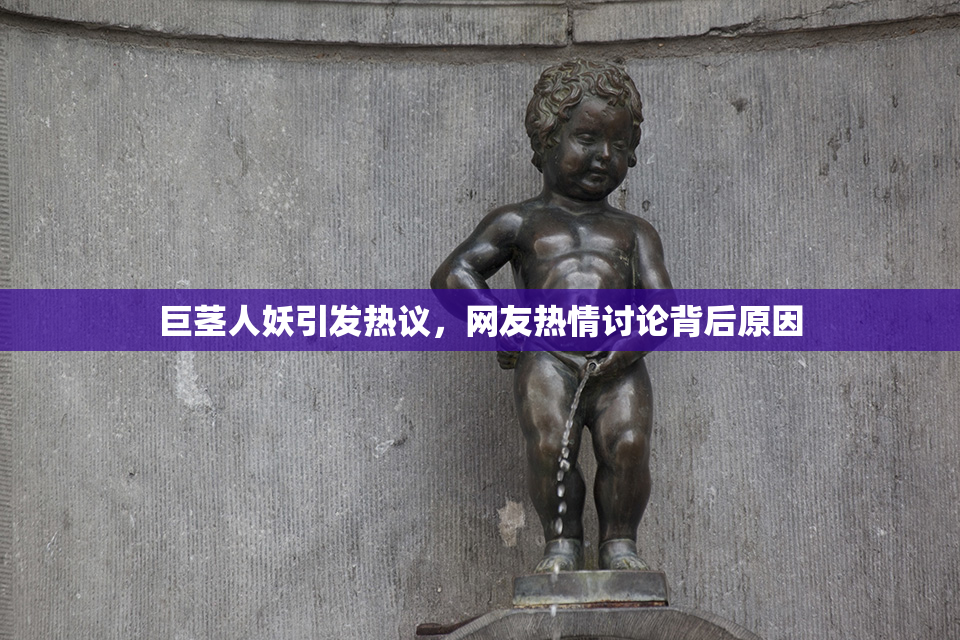巨茎人妖引发热议，网友热情讨论背后原因