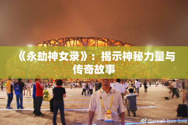 《永劫神女录》：揭示神秘力量与传奇故事