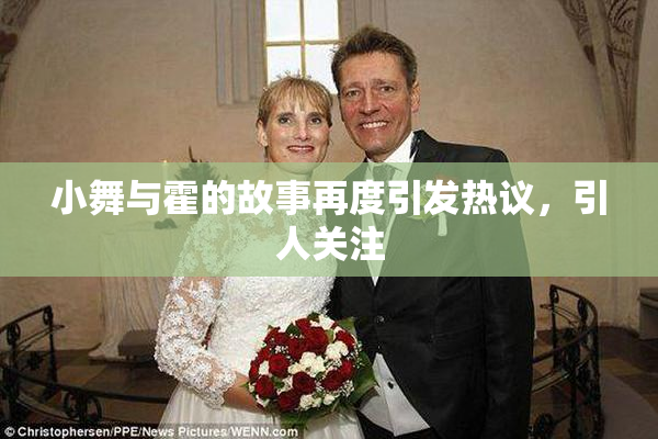 小舞与霍的故事再度引发热议，引人关注