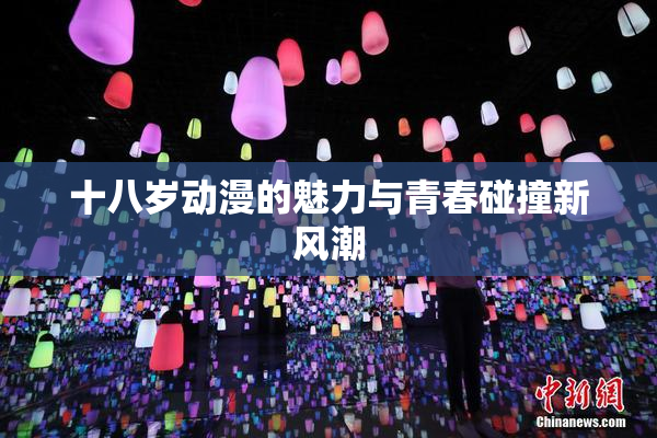 十八岁动漫的魅力与青春碰撞新风潮