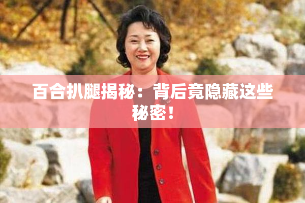 百合扒腿揭秘：背后竟隐藏这些秘密！