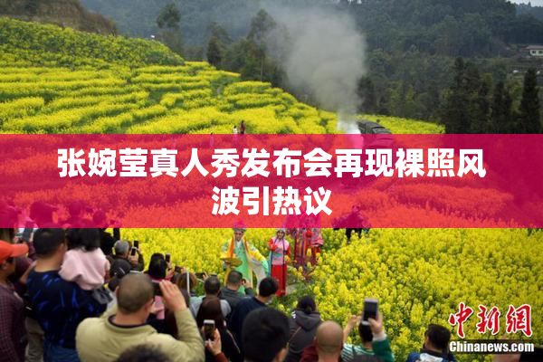 张婉莹真人秀发布会再现裸照风波引热议
