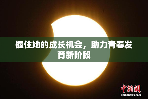 握住她的成长机会，助力青春发育新阶段