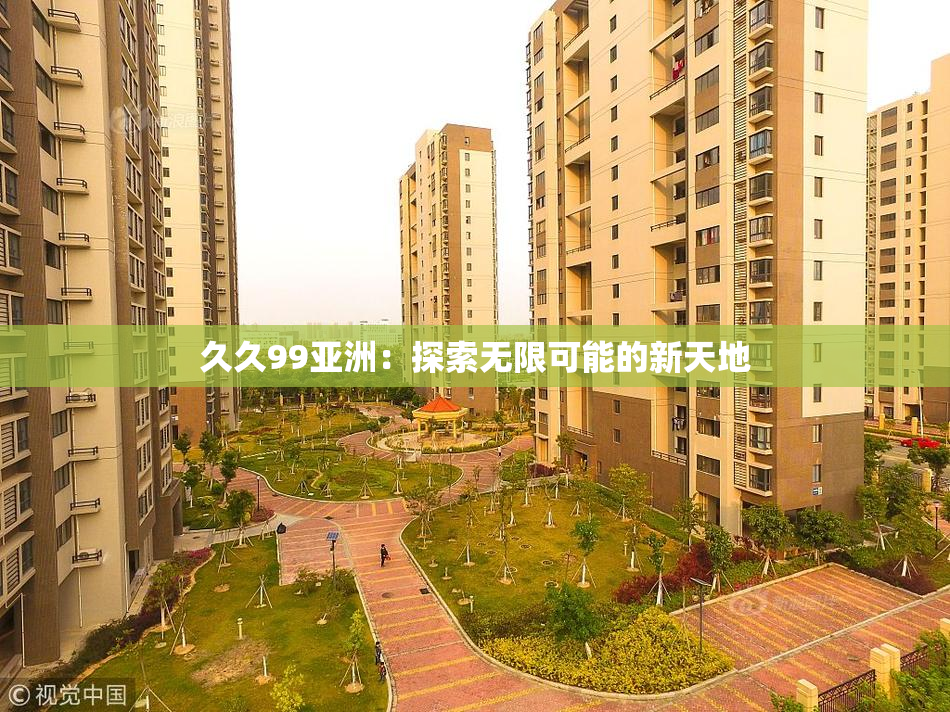 久久99亚洲：探索无限可能的新天地