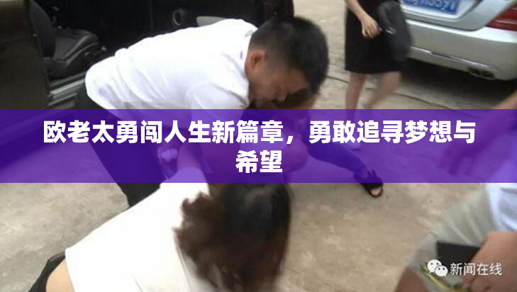 欧老太勇闯人生新篇章，勇敢追寻梦想与希望