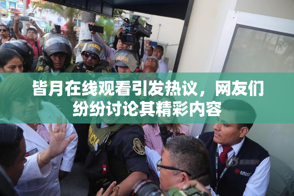 皆月在线观看引发热议,网友们纷纷讨论其精彩内容