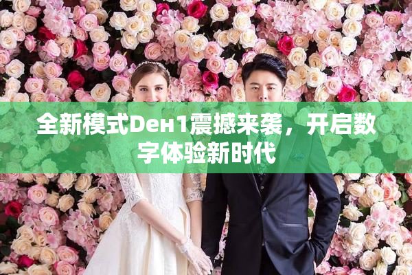 全新模式Dен1震撼来袭，开启数字体验新时代