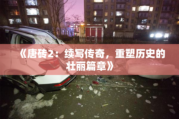 《唐砖2：续写传奇，重塑历史的壮丽篇章》
