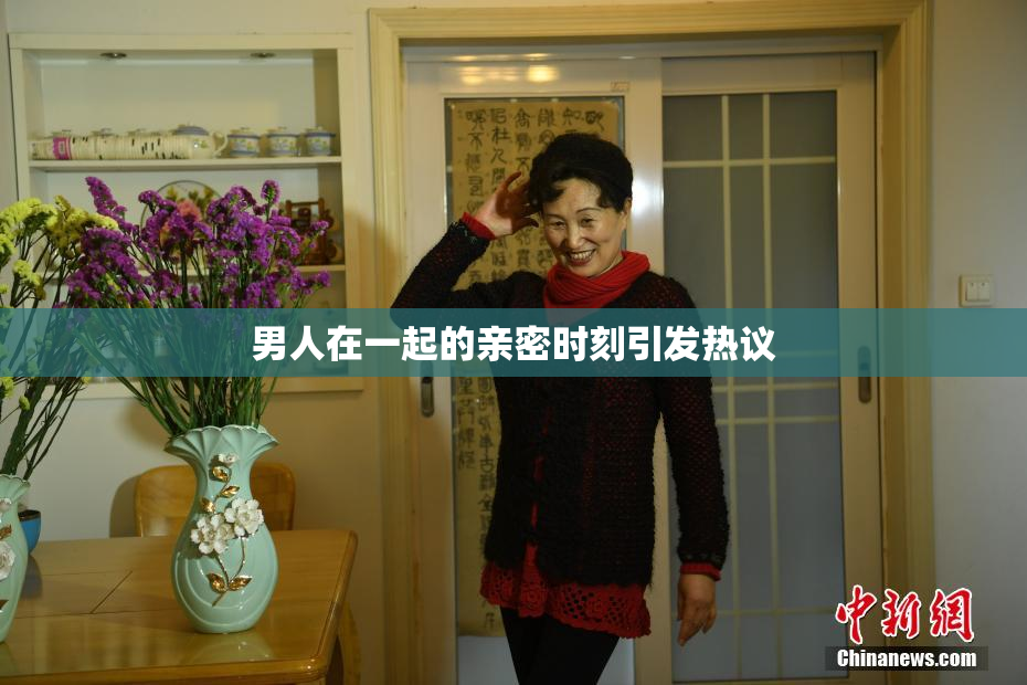 男人在一起的亲密时刻引发热议