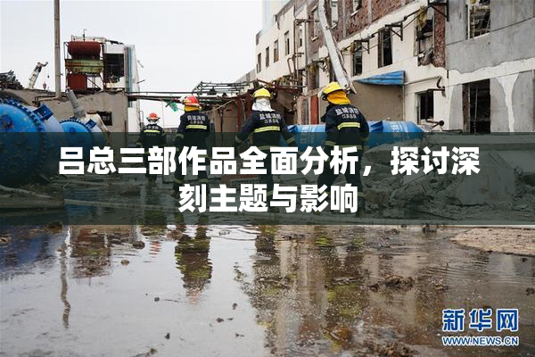 吕总三部作品全面分析，探讨深刻主题与影响