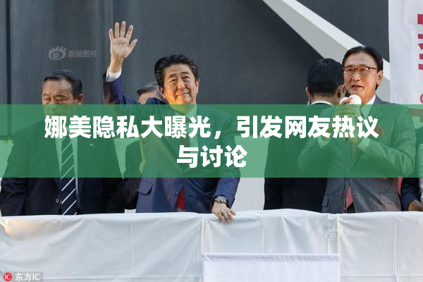 娜美隐私大曝光，引发网友热议与讨论