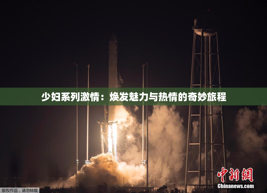 少妇系列激情：焕发魅力与热情的奇妙旅程