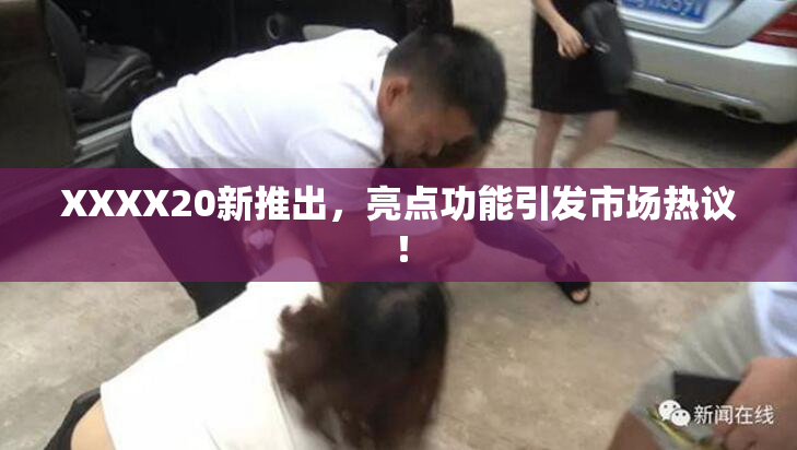 XXXX20新推出，亮点功能引发市场热议！