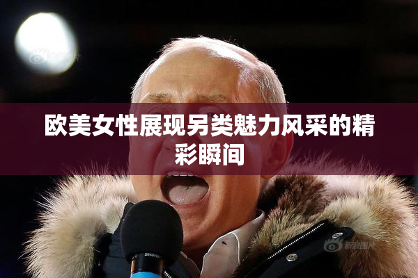 欧美女性展现另类魅力风采的精彩瞬间