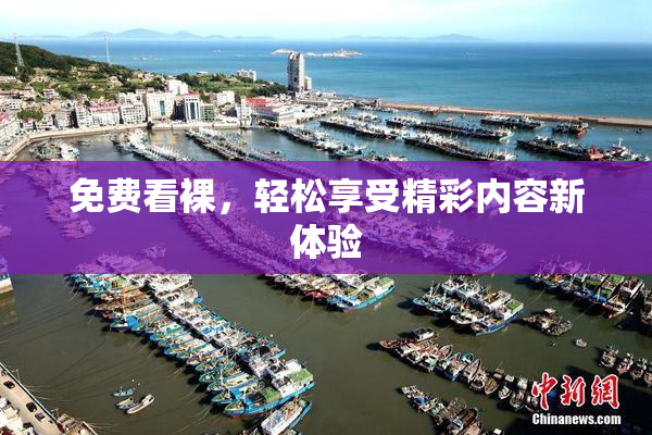 免费看裸，轻松享受精彩内容新体验