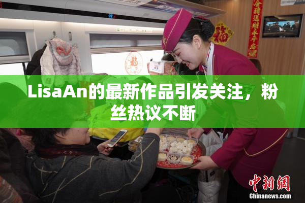 LisaAn的最新作品引发关注，粉丝热议不断